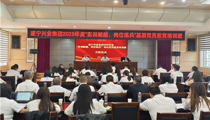 遂寧興業(yè)集團2025年度“實訓(xùn)賦能、崗位練兵”基層黨員教育培訓(xùn)班開班
